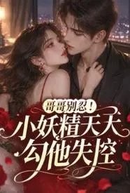 哥哥别忍！小妖精天天勾他失控